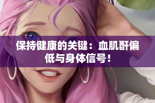保持健康的关键：血肌酐偏低与身体信号！