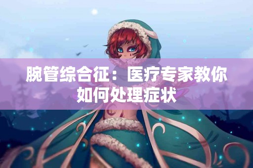 腕管综合征：医疗专家教你如何处理症状
