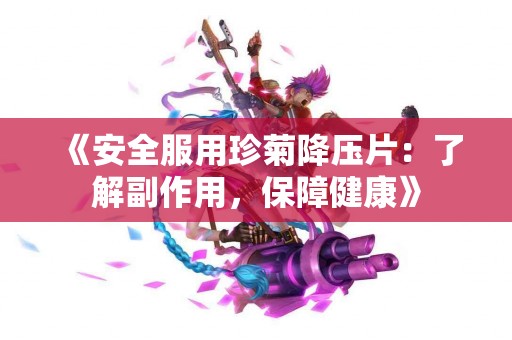 《安全服用珍菊降压片：了解副作用，保障健康》