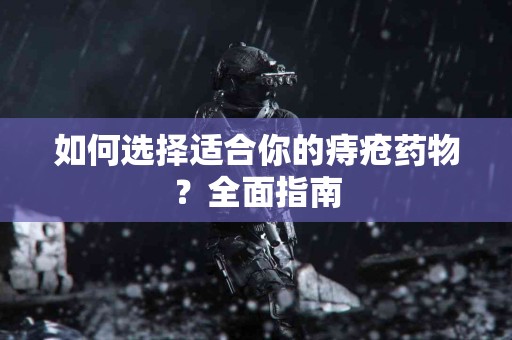 如何选择适合你的痔疮药物？全面指南