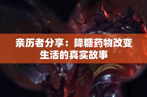 亲历者分享：降糖药物改变生活的真实故事