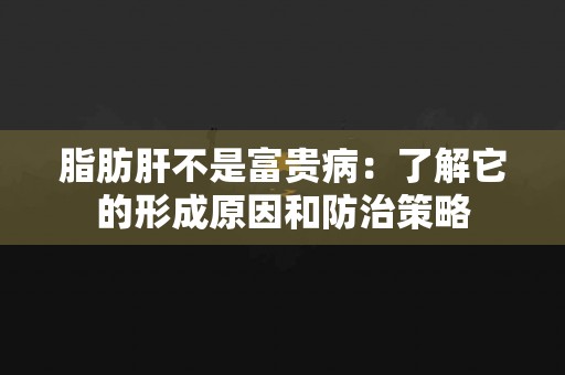 脂肪肝不是富贵病：了解它的形成原因和防治策略