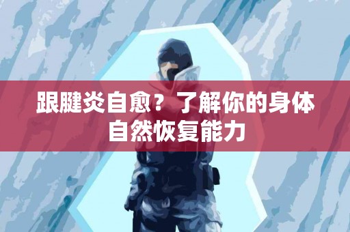 跟腱炎自愈？了解你的身体自然恢复能力