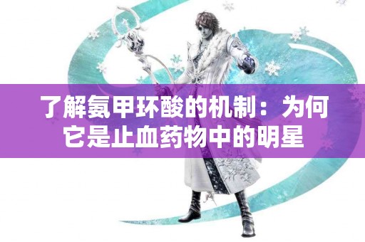 了解氨甲环酸的机制：为何它是止血药物中的明星