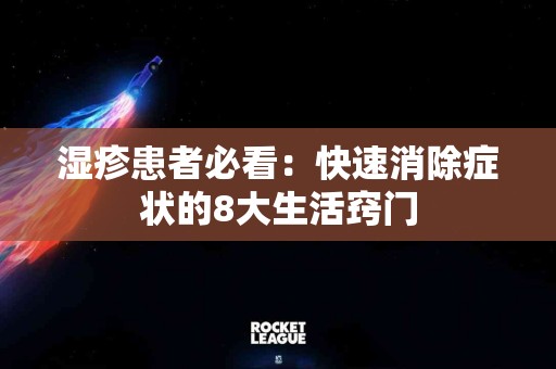 湿疹患者必看：快速消除症状的8大生活窍门