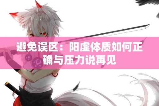 避免误区：阳虚体质如何正确与压力说再见