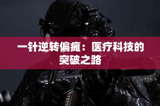 一针逆转偏瘫：医疗科技的突破之路
