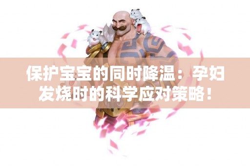 保护宝宝的同时降温：孕妇发烧时的科学应对策略！