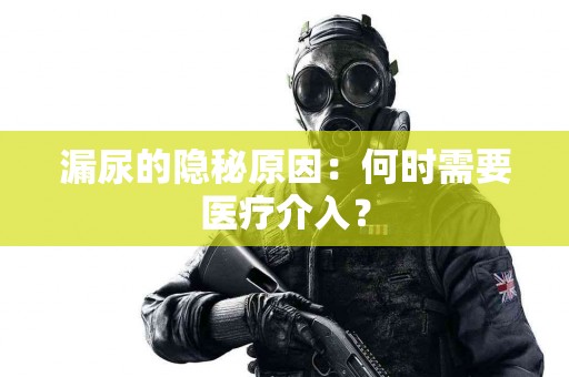 漏尿的隐秘原因：何时需要医疗介入？