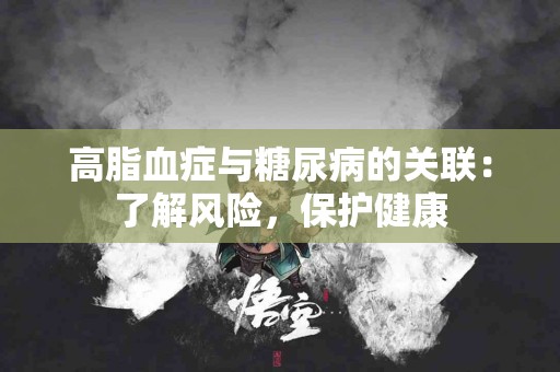 高脂血症与糖尿病的关联：了解风险，保护健康