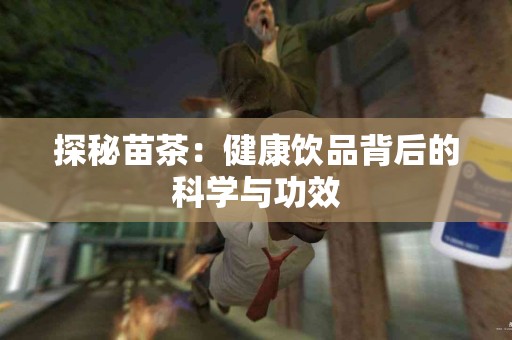 探秘苗茶：健康饮品背后的科学与功效