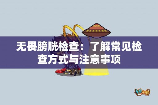 无畏膀胱检查：了解常见检查方式与注意事项