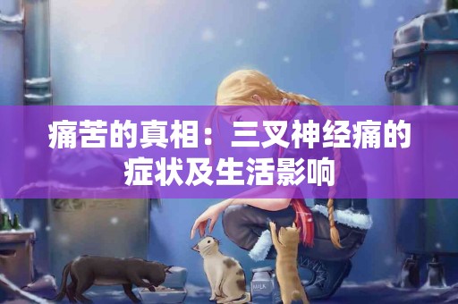 痛苦的真相：三叉神经痛的症状及生活影响