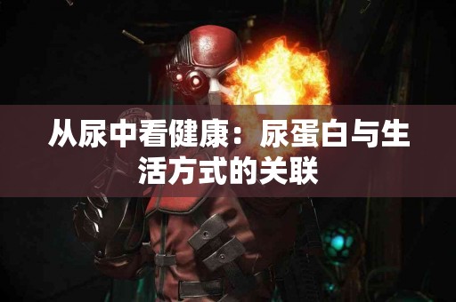 从尿中看健康：尿蛋白与生活方式的关联