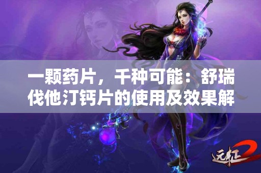 一颗药片，千种可能：舒瑞伐他汀钙片的使用及效果解析