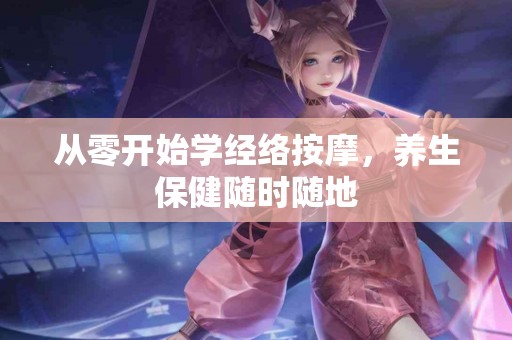 从零开始学经络按摩，养生保健随时随地