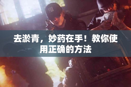 去淤青，妙药在手！教你使用正确的方法
