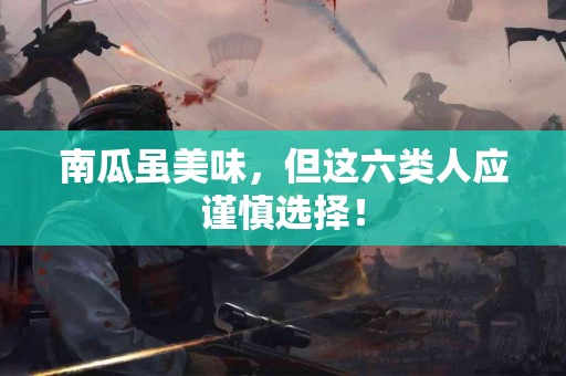南瓜虽美味，但这六类人应谨慎选择！