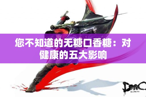 您不知道的无糖口香糖：对健康的五大影响