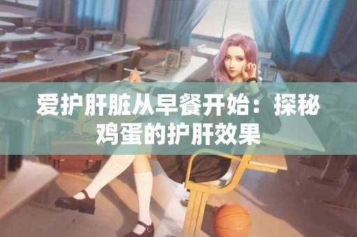 爱护肝脏从早餐开始：探秘鸡蛋的护肝效果