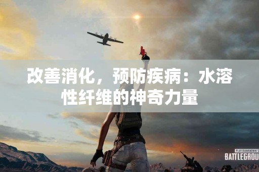 改善消化，预防疾病：水溶性纤维的神奇力量