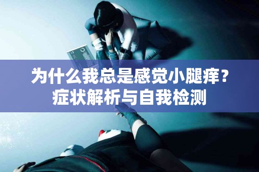 为什么我总是感觉小腿痒？症状解析与自我检测