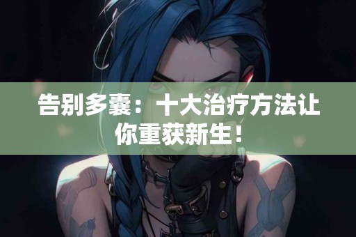 告别多囊：十大治疗方法让你重获新生！