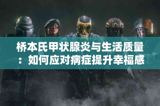 桥本氏甲状腺炎与生活质量：如何应对病症提升幸福感