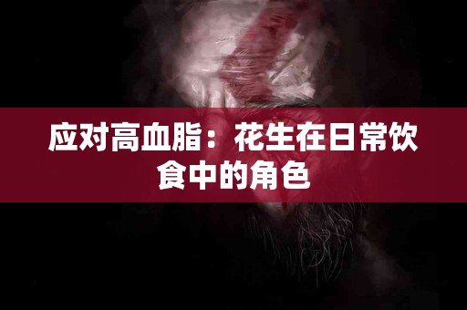 应对高血脂：花生在日常饮食中的角色