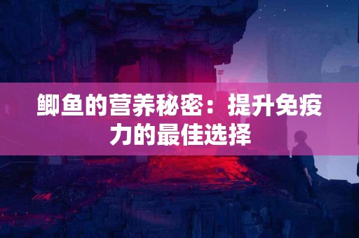 鲫鱼的营养秘密：提升免疫力的最佳选择
