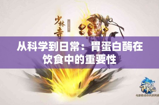 从科学到日常：胃蛋白酶在饮食中的重要性