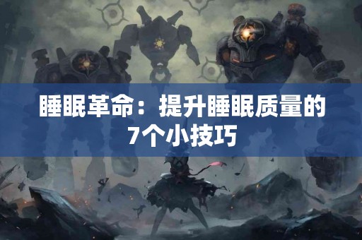 睡眠革命：提升睡眠质量的7个小技巧