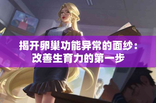 揭开卵巢功能异常的面纱：改善生育力的第一步