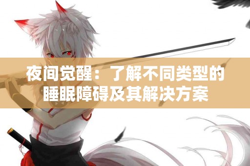 夜间觉醒：了解不同类型的睡眠障碍及其解决方案