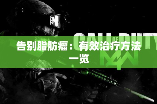 告别脂肪瘤：有效治疗方法一览