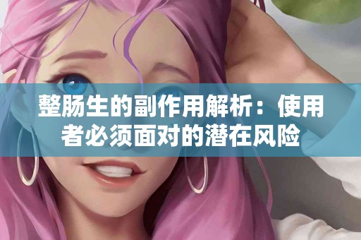 整肠生的副作用解析：使用者必须面对的潜在风险