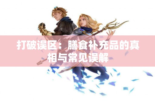 打破误区：膳食补充品的真相与常见误解