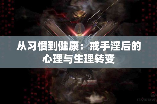 从习惯到健康：戒手淫后的心理与生理转变