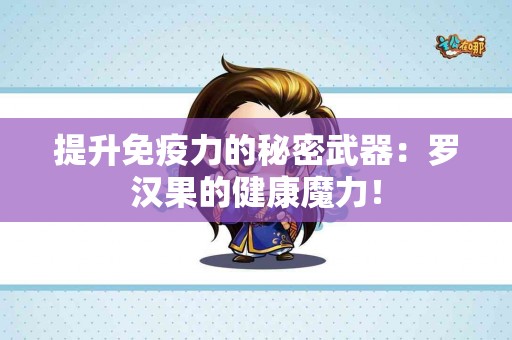 提升免疫力的秘密武器：罗汉果的健康魔力！