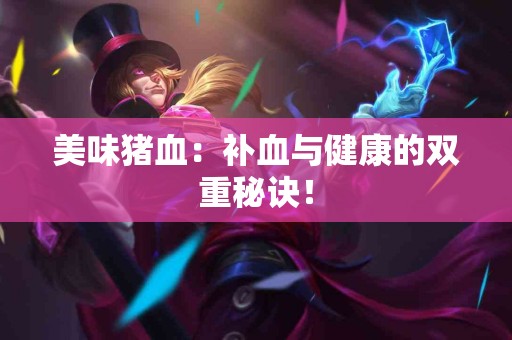美味猪血：补血与健康的双重秘诀！