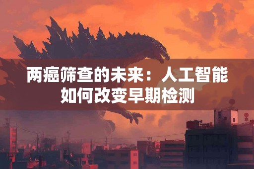 两癌筛查的未来：人工智能如何改变早期检测