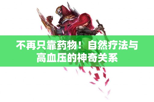 不再只靠药物！自然疗法与高血压的神奇关系