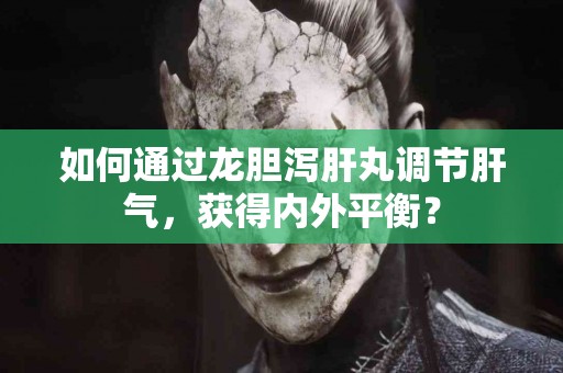 如何通过龙胆泻肝丸调节肝气，获得内外平衡？
