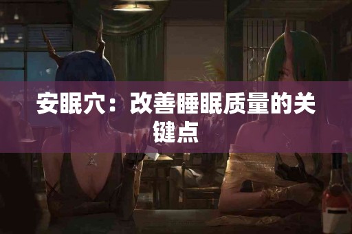 安眠穴：改善睡眠质量的关键点