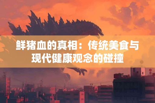 鲜猪血的真相：传统美食与现代健康观念的碰撞