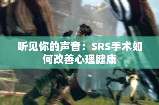 听见你的声音：SRS手术如何改善心理健康