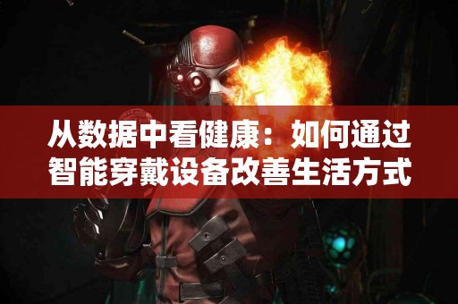 从数据中看健康：如何通过智能穿戴设备改善生活方式