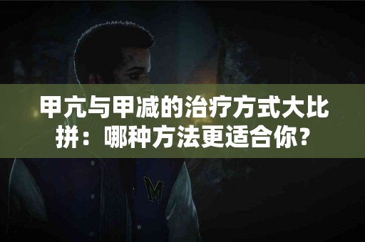 甲亢与甲减的治疗方式大比拼：哪种方法更适合你？