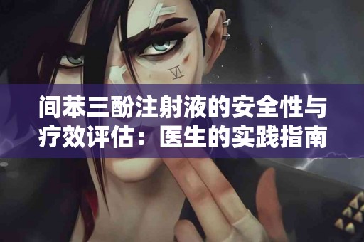间苯三酚注射液的安全性与疗效评估：医生的实践指南