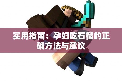 实用指南：孕妇吃石榴的正确方法与建议